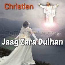 Jaag Zara Dulhan Yesu Aa Raha - Christian - Karaoke Mp3